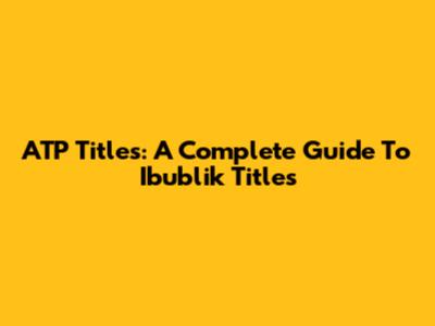 ATP Titles: A Complete Guide To Ibublik Titles