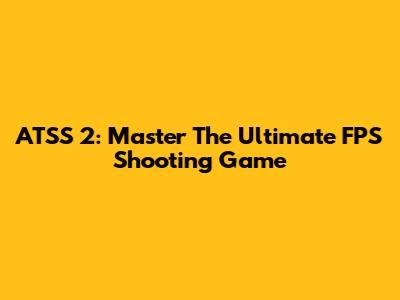 ATSS 2: Master The Ultimate FPS Shooting Game