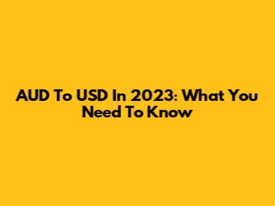 AUD To USD In 2023: What You Need To Know