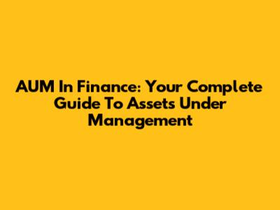 AUM In Finance: Your Complete Guide To Assets Under Management