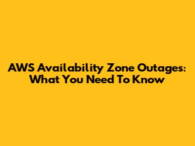 AWS Availability Zone Outages: What You Need To Know