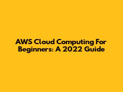 AWS Cloud Computing For Beginners: A 2022 Guide