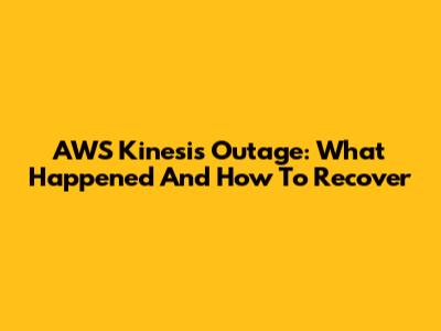 AWS Kinesis Outage: What Happened And How To Recover