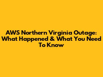 AWS Northern Virginia Outage: What Happened & What You Need To Know
