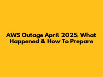 AWS Outage April 2025: What Happened & How To Prepare