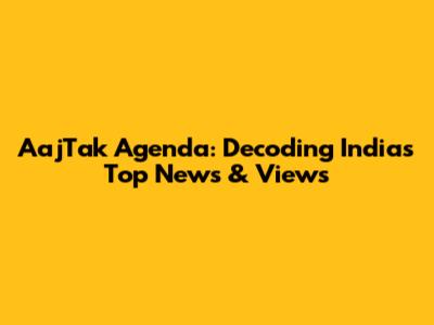 AajTak Agenda: Decoding India's Top News & Views