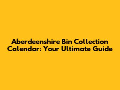 Aberdeenshire Bin Collection Calendar: Your Ultimate Guide