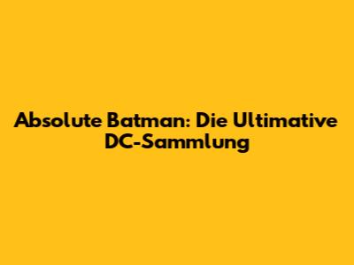 Absolute Batman: Die Ultimative DC-Sammlung
