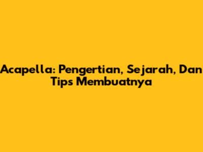 Acapella: Pengertian, Sejarah, Dan Tips Membuatnya