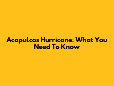 Acapulco's Hurricane: What You Need To Know