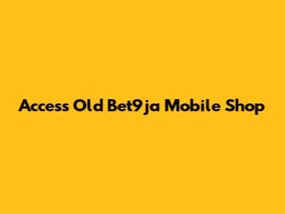 Access Old Bet9ja Mobile Shop