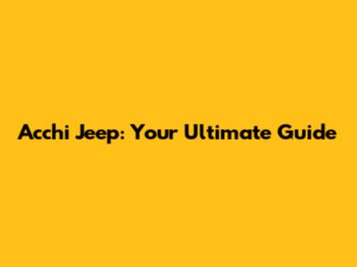 Acchi Jeep: Your Ultimate Guide