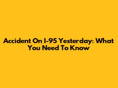 Accident On I-95 Yesterday: What You Need To Know