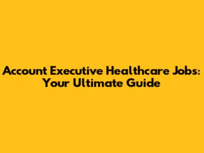 Account Executive Healthcare Jobs: Your Ultimate Guide