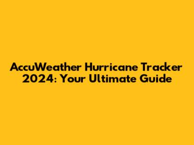 AccuWeather Hurricane Tracker 2024: Your Ultimate Guide
