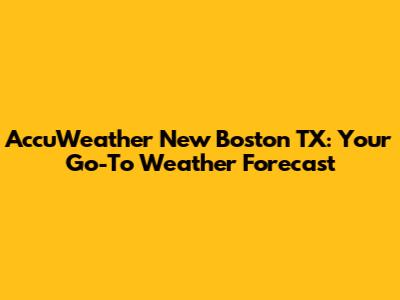AccuWeather New Boston TX: Your Go-To Weather Forecast