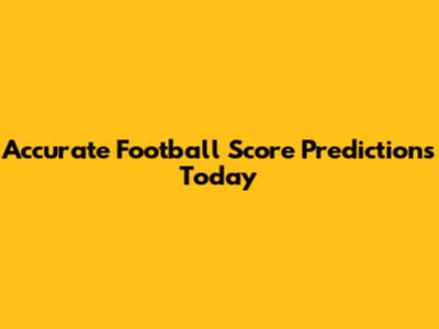 Accurate Football Score Predictions Today