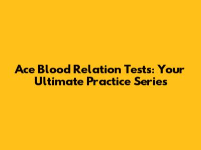 Ace Blood Relation Tests: Your Ultimate Practice Series
