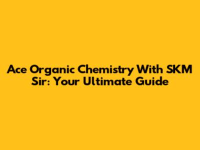 Ace Organic Chemistry With SKM Sir: Your Ultimate Guide