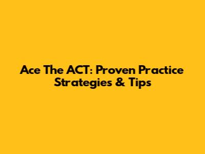 Ace The ACT: Proven Practice Strategies & Tips