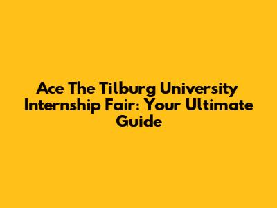 Ace The Tilburg University Internship Fair: Your Ultimate Guide