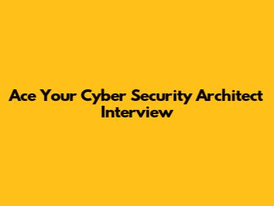 Ace Your Cyber Security Architect Interview