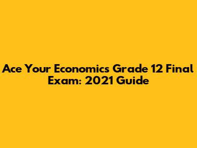 Ace Your Economics Grade 12 Final Exam: 2021 Guide