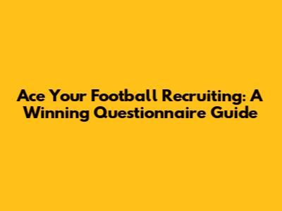Ace Your Football Recruiting: A Winning Questionnaire Guide