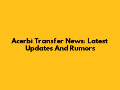 Acerbi Transfer News: Latest Updates And Rumors