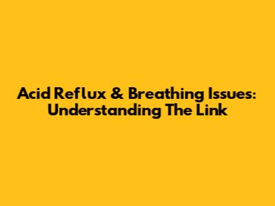 Acid Reflux & Breathing Issues: Understanding The Link