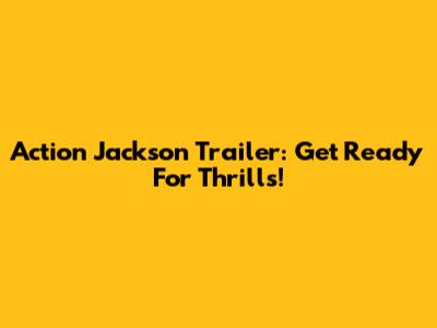 Action Jackson Trailer: Get Ready For Thrills!
