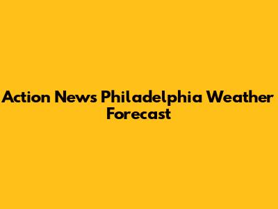 Action News Philadelphia Weather Forecast