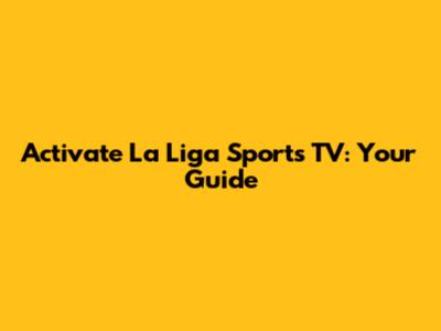 Activate La Liga Sports TV: Your Guide