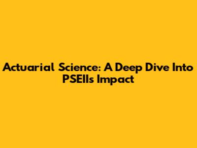 Actuarial Science: A Deep Dive Into PSEII's Impact