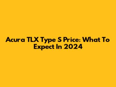 Acura TLX Type S Price: What To Expect In 2024