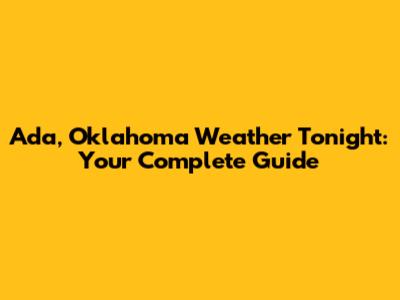 Ada, Oklahoma Weather Tonight: Your Complete Guide