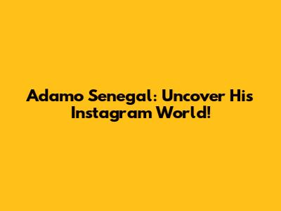 Adamo Senegal: Uncover His Instagram World!