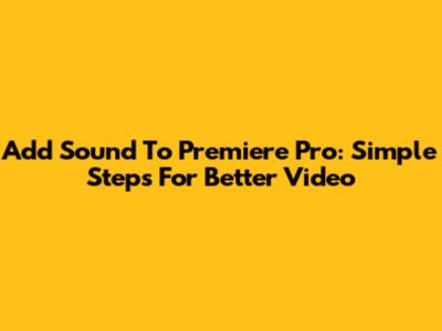 Add Sound To Premiere Pro: Simple Steps For Better Video