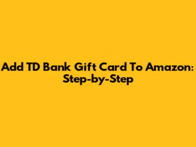 Add TD Bank Gift Card To Amazon: Step-by-Step