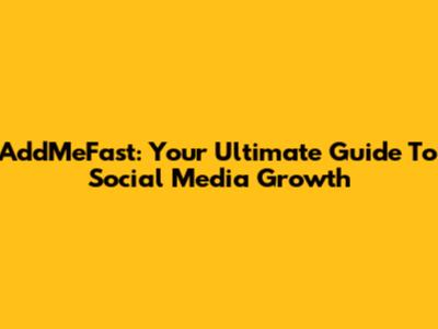 AddMeFast: Your Ultimate Guide To Social Media Growth