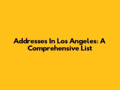 Addresses In Los Angeles: A Comprehensive List