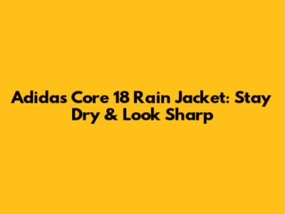 Adidas Core 18 Rain Jacket: Stay Dry & Look Sharp