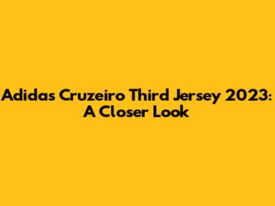Adidas Cruzeiro Third Jersey 2023: A Closer Look