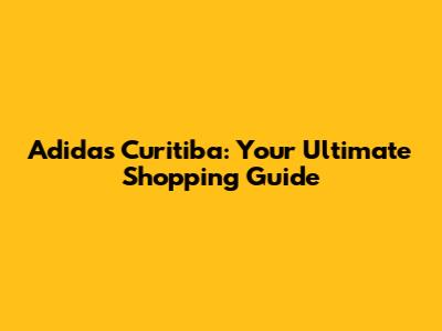 Adidas Curitiba: Your Ultimate Shopping Guide