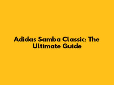 Adidas Samba Classic: The Ultimate Guide