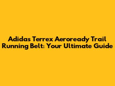 Adidas Terrex Aeroready Trail Running Belt: Your Ultimate Guide