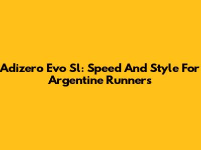 Adizero Evo Sl: Speed And Style For Argentine Runners
