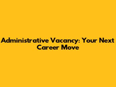 Administrative Vacancy: Your Next Career Move