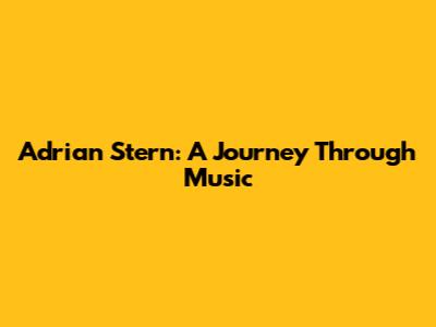 Adrian Stern: A Journey Through Music