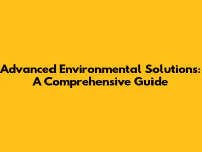 Advanced Environmental Solutions: A Comprehensive Guide